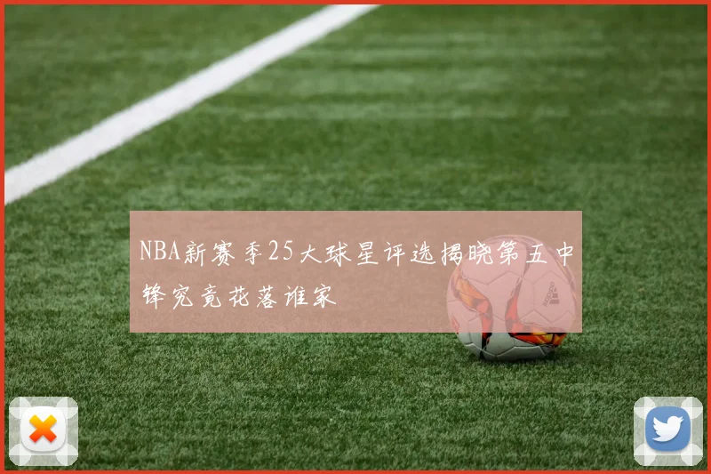NBA新赛季25大球星评选揭晓第五中锋究竟花落谁家