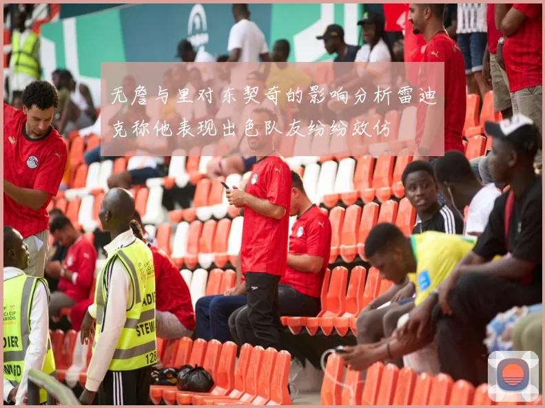 无詹与里对东契奇的影响分析雷迪克称他表现出色队友纷纷效仿