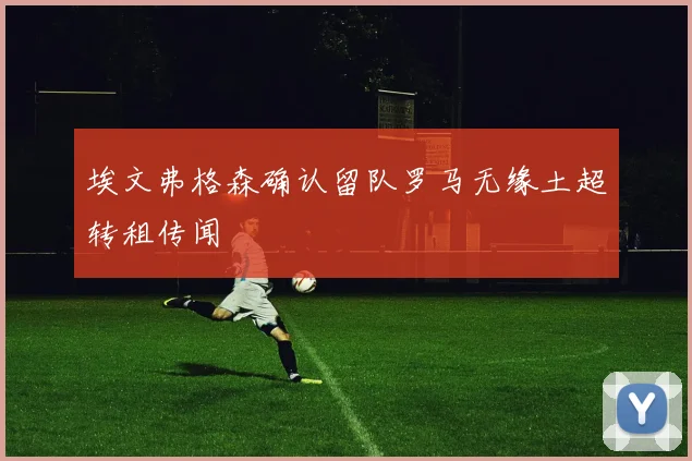埃文弗格森确认留队罗马无缘土超转租传闻