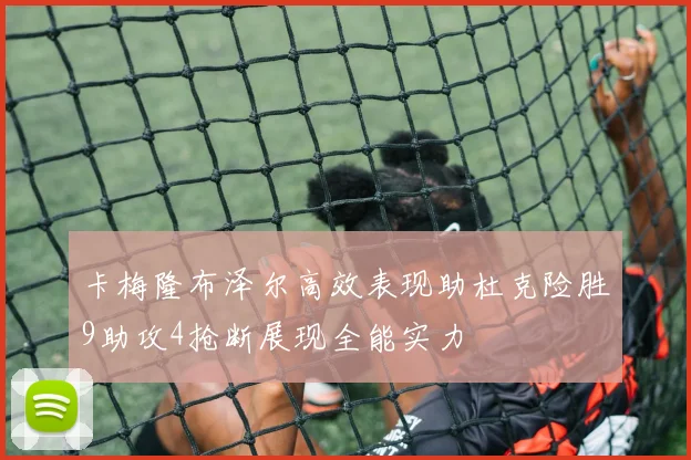 卡梅隆布泽尔高效表现助杜克险胜9助攻4抢断展现全能实力