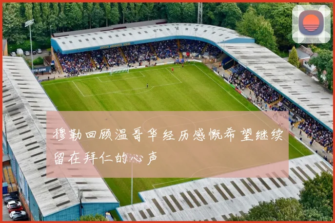 穆勒回顾温哥华经历感慨希望继续留在拜仁的心声