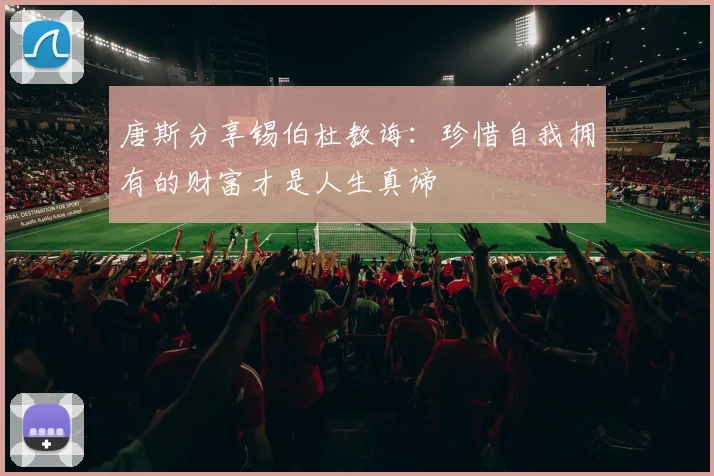 唐斯分享锡伯杜教诲：珍惜自我拥有的财富才是人生真谛