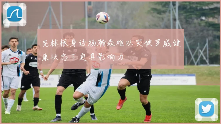 克林根身边杨瀚森难以突破罗威健康状态下更具影响力