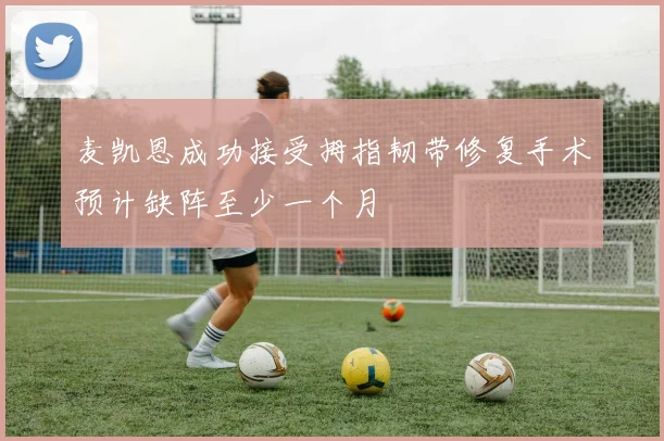 麦凯恩成功接受拇指韧带修复手术预计缺阵至少一个月
