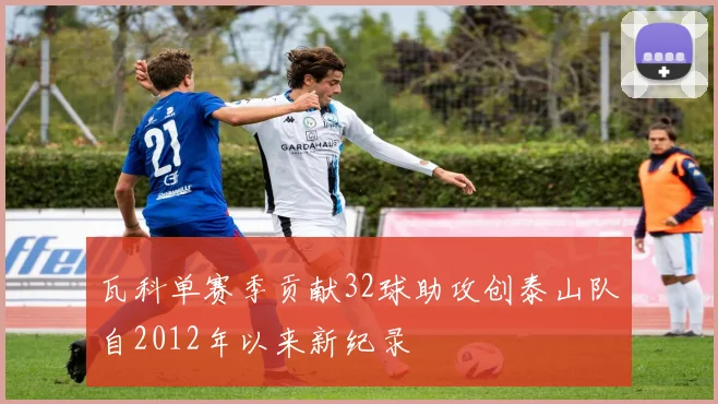 瓦科单赛季贡献32球助攻创泰山队自2012年以来新纪录