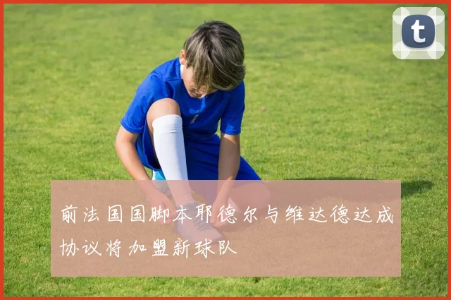 前法国国脚本耶德尔与维达德达成协议将加盟新球队