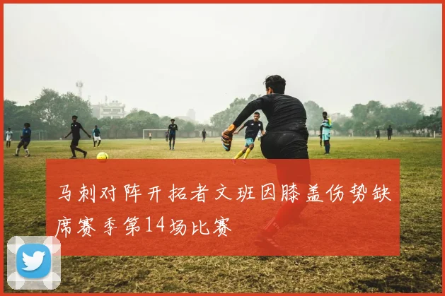 马刺对阵开拓者文班因膝盖伤势缺席赛季第14场比赛