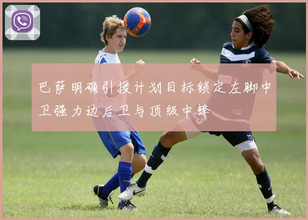 巴萨明确引援计划目标锁定左脚中卫强力边后卫与顶级中锋