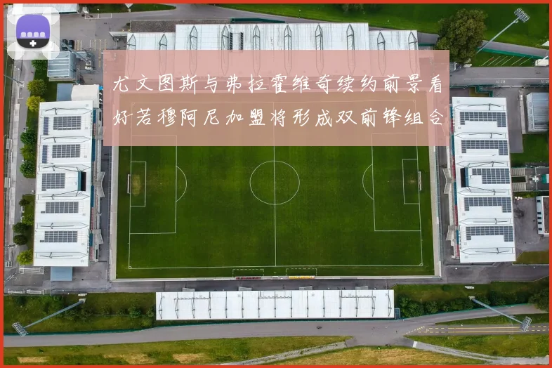 尤文图斯与弗拉霍维奇续约前景看好若穆阿尼加盟将形成双前锋组合