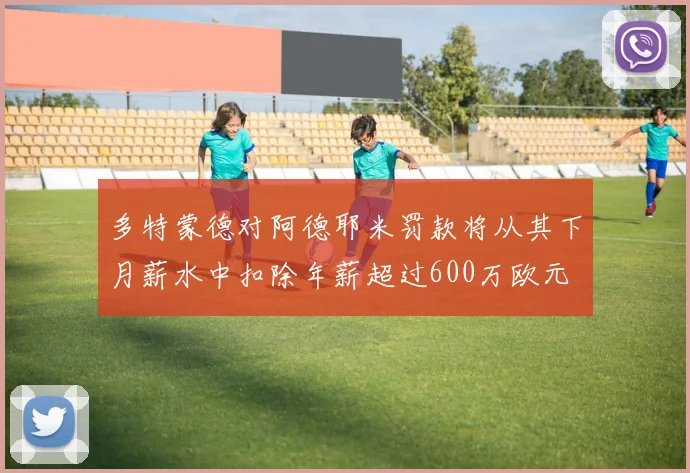 多特蒙德对阿德耶米罚款将从其下月薪水中扣除年薪超过600万欧元