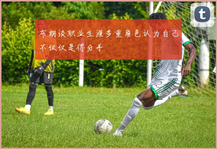 布朗谈职业生涯多重角色认为自己不仅仅是得分手