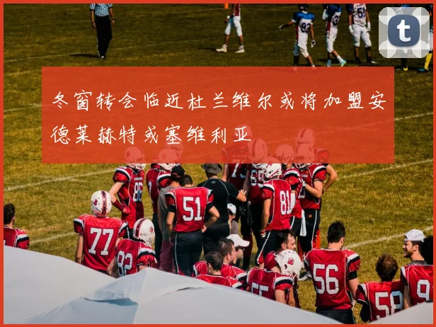 冬窗转会临近杜兰维尔或将加盟安德莱赫特或塞维利亚