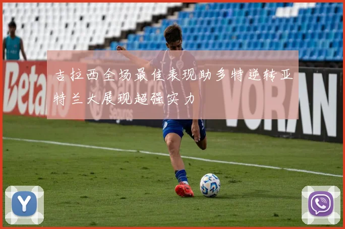 吉拉西全场最佳表现助多特逆转亚特兰大展现超强实力