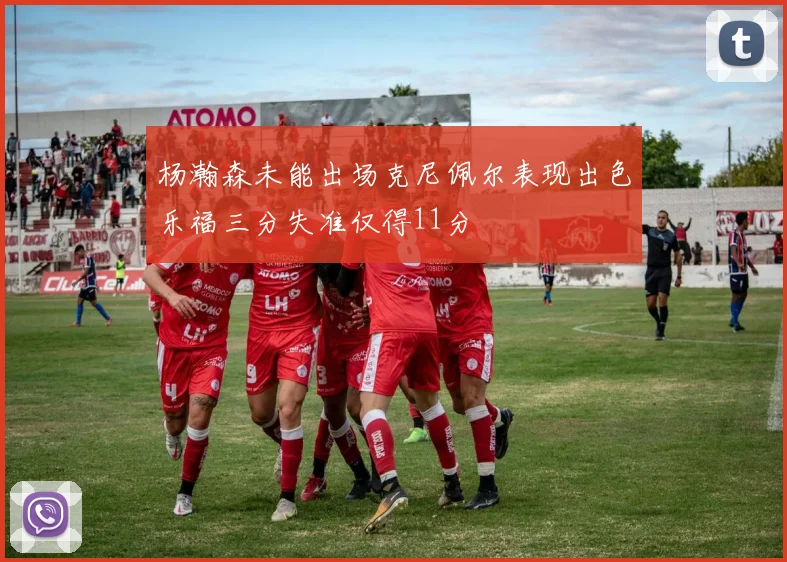 杨瀚森未能出场克尼佩尔表现出色乐福三分失准仅得11分