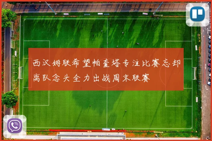 西汉姆联希望帕奎塔专注比赛忘却离队念头全力出战周末联赛